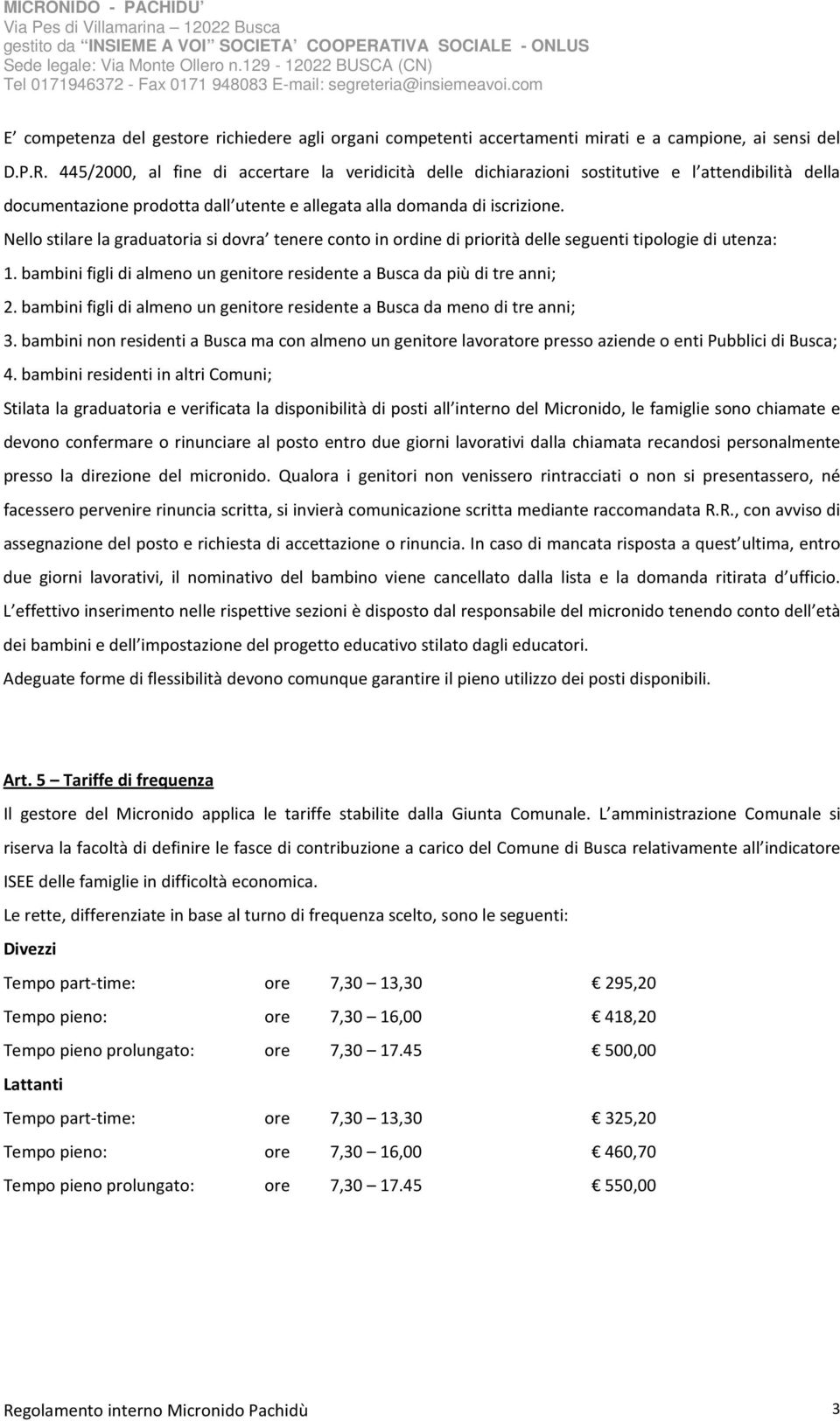 Nello stilare la graduatoria si dovra tenere conto in ordine di priorità delle seguenti tipologie di utenza: 1. bambini figli di almeno un genitore residente a Busca da più di tre anni; 2.