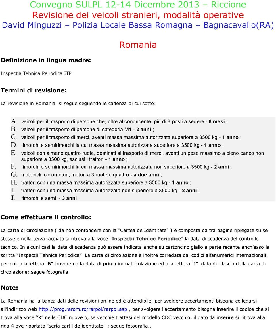 veicoli per il trasporto di persone che, oltre al conducente, più di 8 posti a sedere - 6 mesi ; veicoli per il trasporto di persone di categoria M1-2 anni ; veicoli per il trasporto di merci, aventi