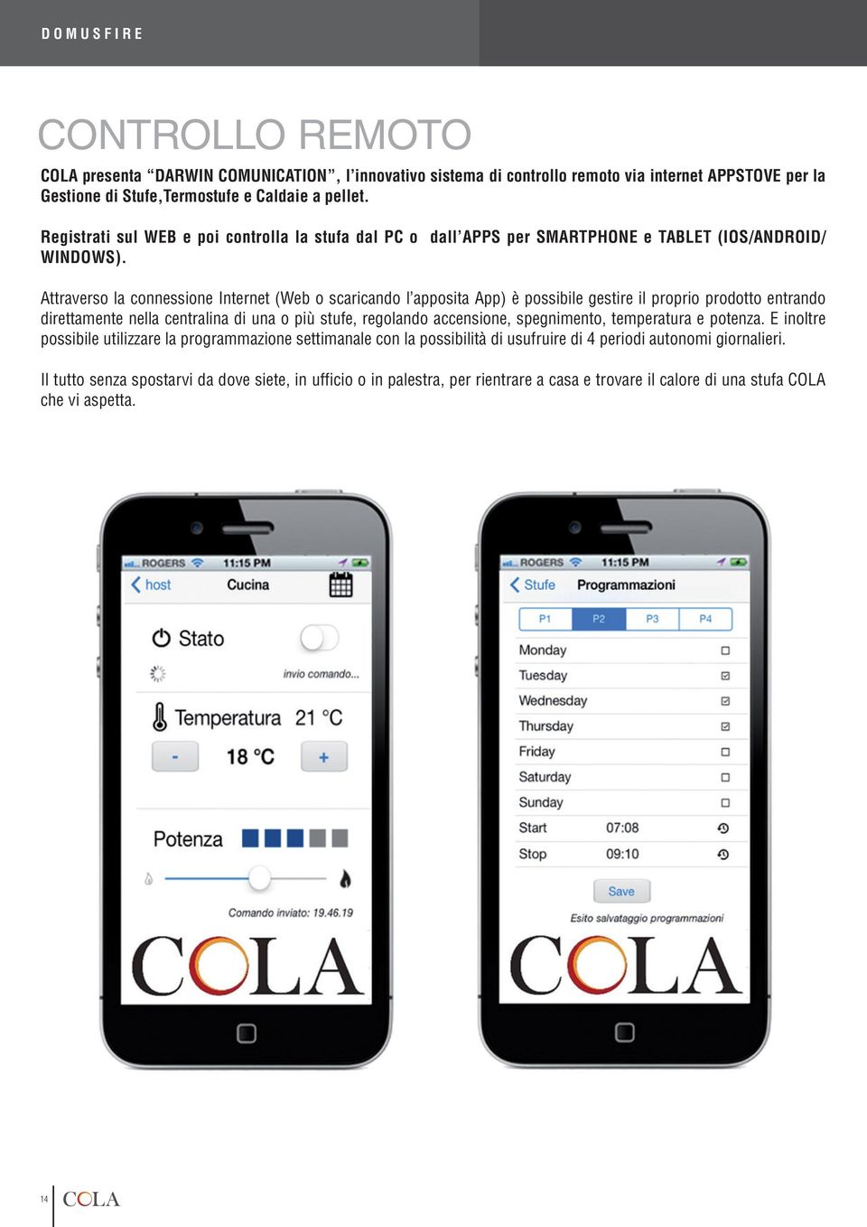 Attraverso la connessione Internet (Web o scaricando l apposita App) è possibile gestire il proprio prodotto entrando direttamente nella centralina di una o più stufe, regolando accensione,