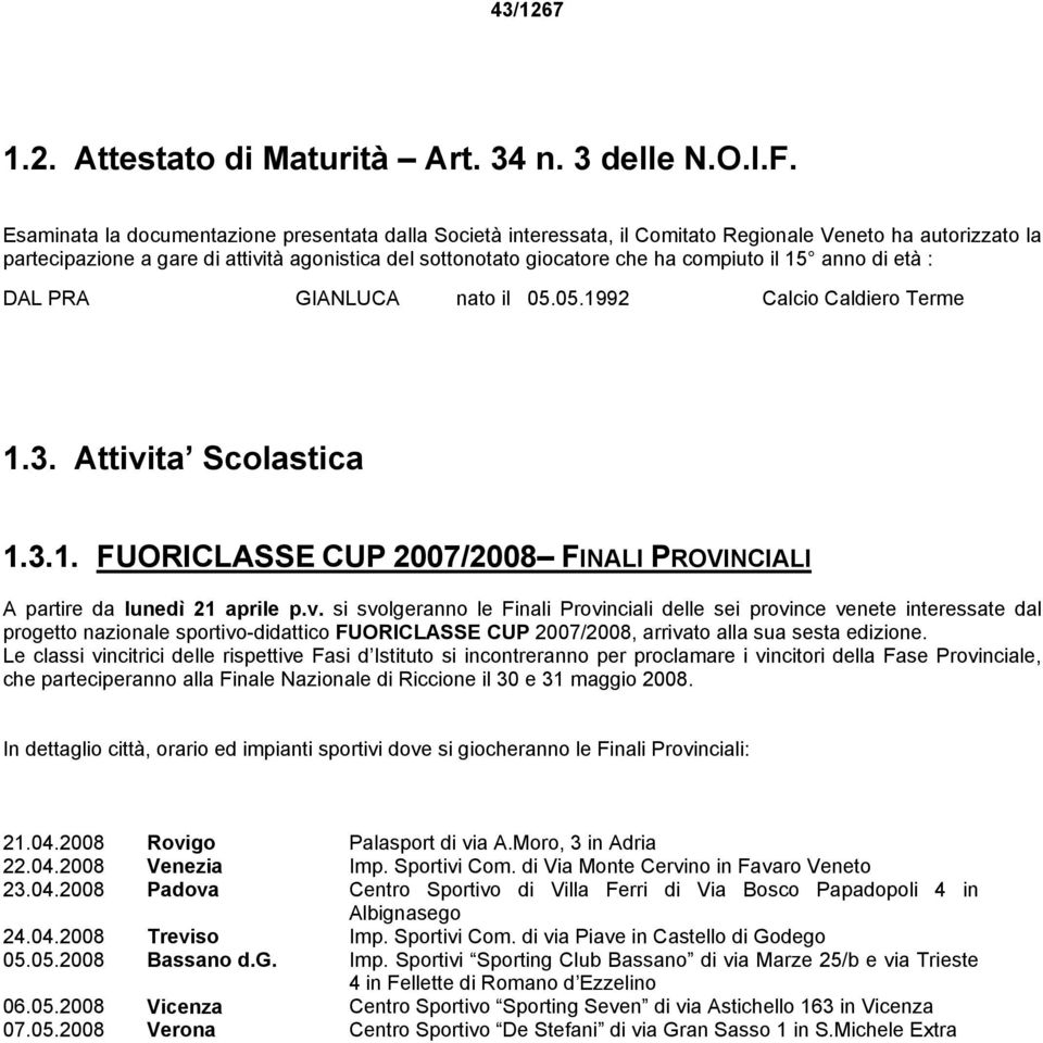 il 15 anno di età : DAL PRA GIANLUCA nato il 05.05.1992 Calcio Caldiero Terme 1.3. Attivi