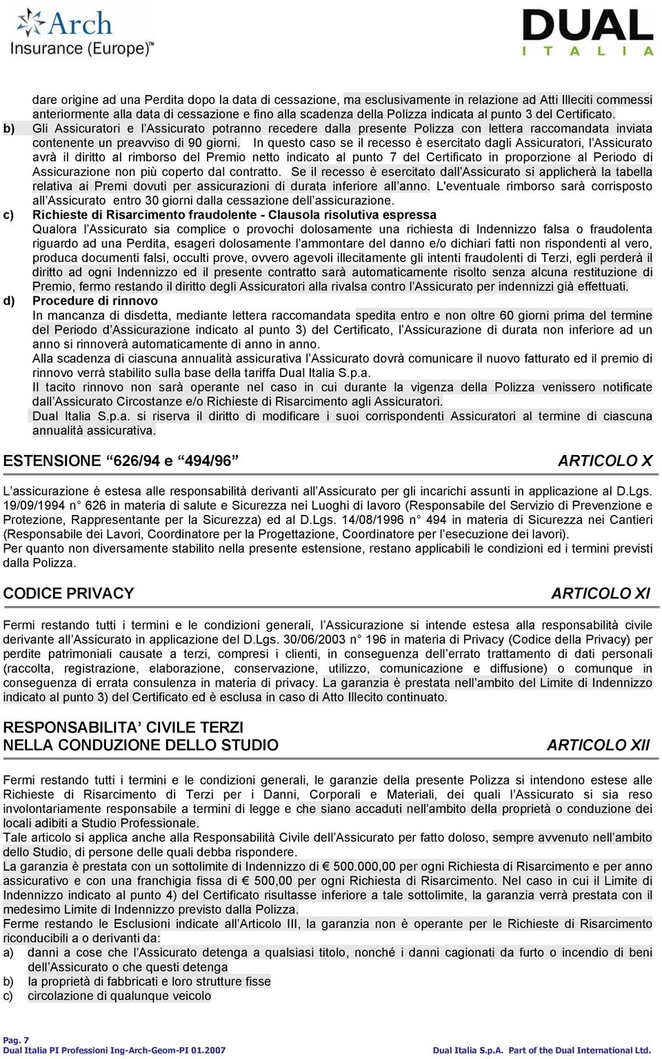 In questo caso se il recesso è esercitato dagli Assicuratori, l Assicurato avrà il diritto al rimborso del Premio netto indicato al punto 7 del Certificato in proporzione al Periodo di Assicurazione