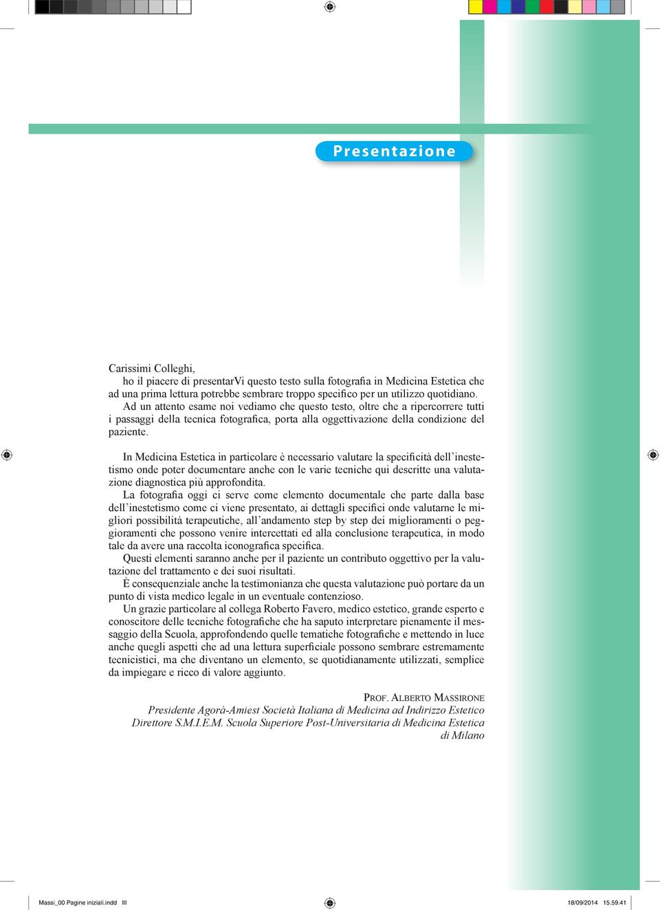 In Medicina Estetica in particolare è necessario valutare la specificità dell inestetismo onde poter documentare anche con le varie tecniche qui descritte una valutazione diagnostica più approfondita.