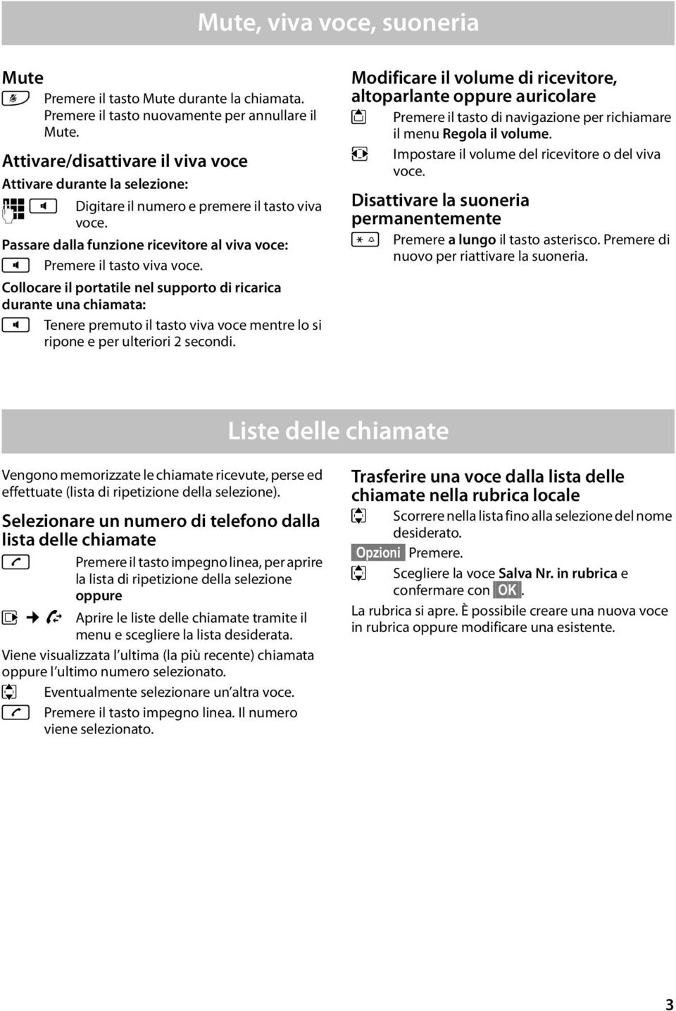 Collocare il portatile nel supporto di ricarica durante una chiamata: d Tenere premuto il tasto viva voce mentre lo si ripone e per ulteriori 2 secondi.