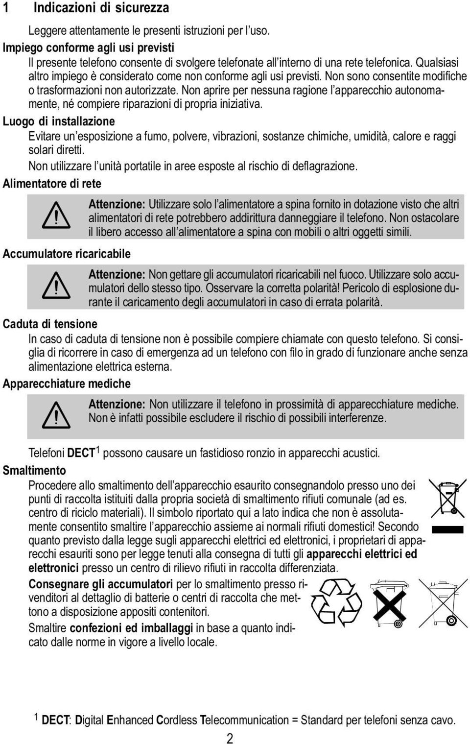 Non sono consentite modifiche o trasformazioni non autorizzate. Non aprire per nessuna ragione l apparecchio autonomamente, né compiere riparazioni di propria iniziativa.