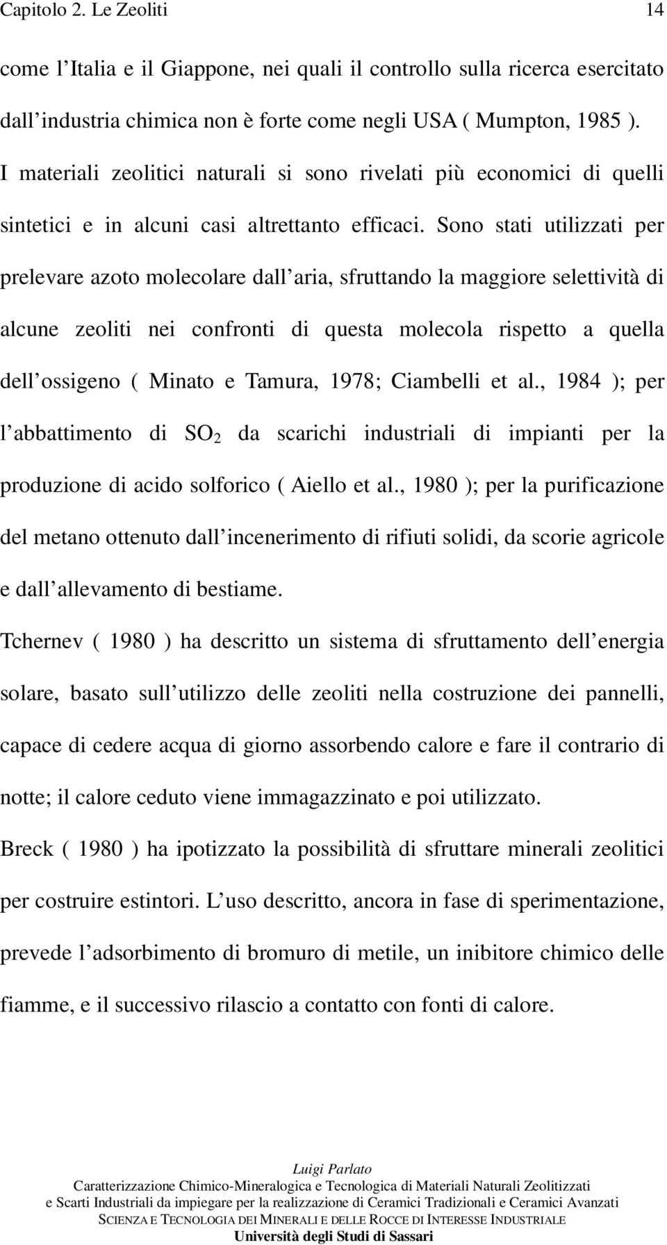 Sono stati utilizzati per prelevare azoto molecolare dall aria, sfruttando la maggiore selettività di alcune zeoliti nei confronti di questa molecola rispetto a quella dell ossigeno ( Minato e