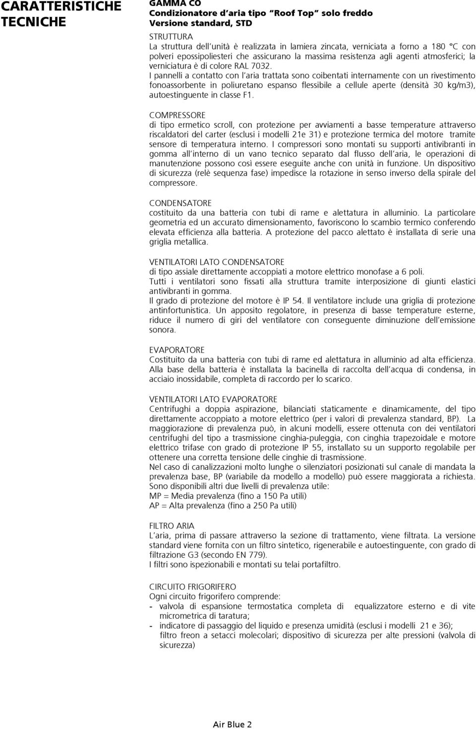 I pannelli a contatto con l aria trattata sono coibentati internamente con un rivestimento fonoassorbente in poliuretano espanso flessibile a cellule aperte (densità 30 kg/m3), autoestinguente in