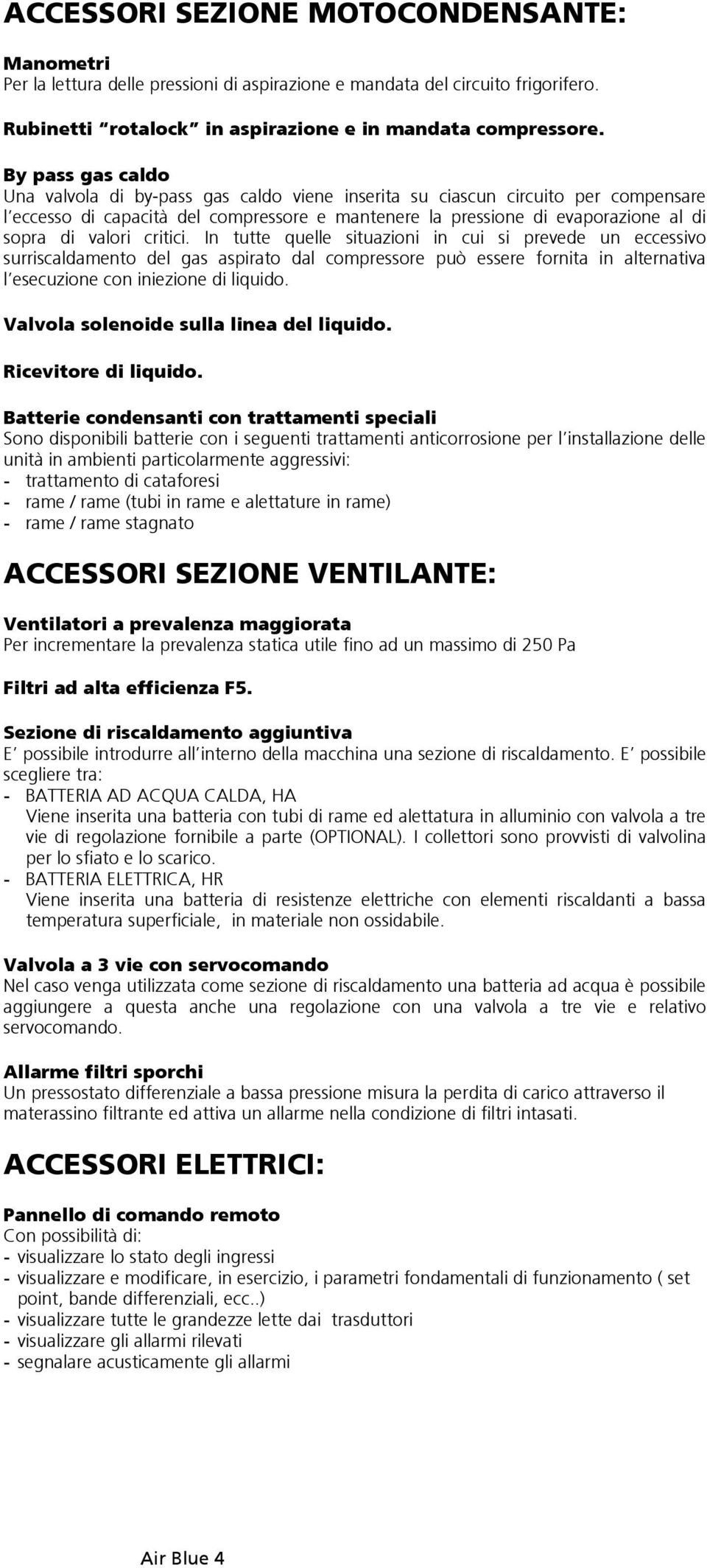 valori critici. In tutte quelle situazioni in cui si prevede un eccessivo surriscaldamento del gas aspirato dal compressore può essere fornita in alternativa l esecuzione con iniezione di liquido.