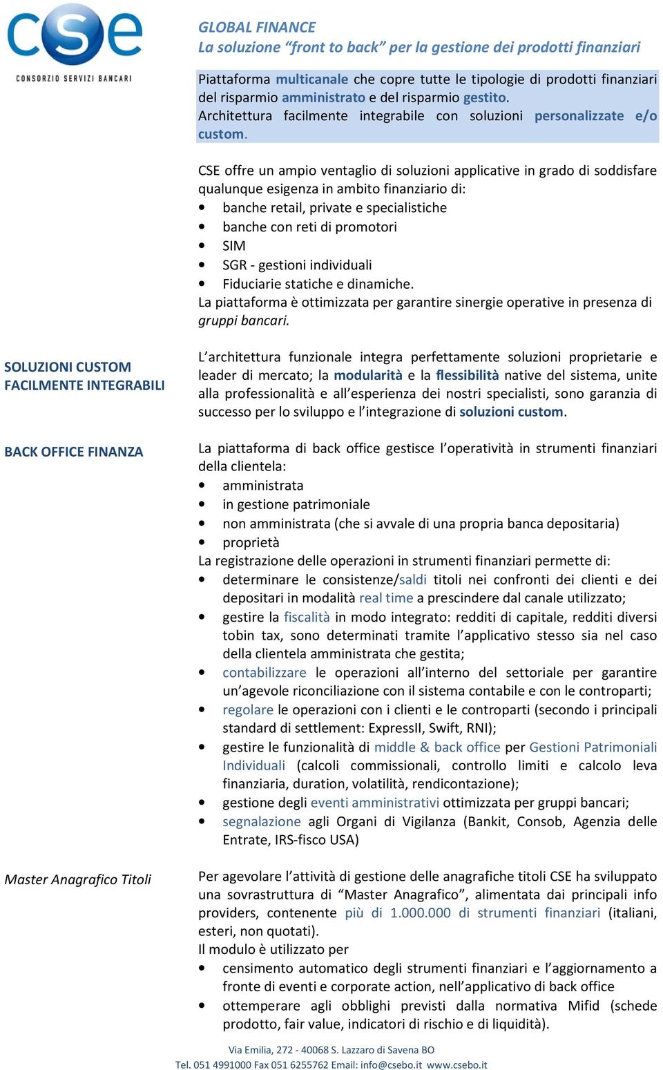 CSE offre un ampio ventaglio di soluzioni applicative in grado di soddisfare qualunque esigenza in ambito finanziario di: banche retail, private e specialistiche banche con reti di promotori SIM SGR