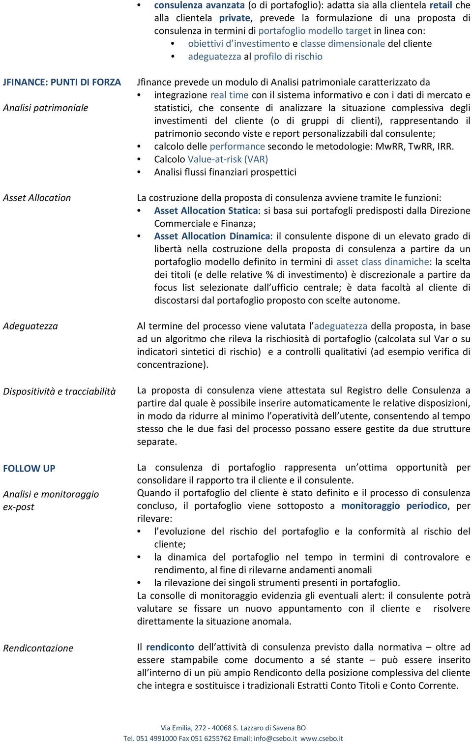 tracciabilità FOLLOW UP Analisi e monitoraggio ex-post Rendicontazione Jfinance prevede un modulo di Analisi patrimoniale caratterizzato da integrazione real time con il sistema informativo e con i