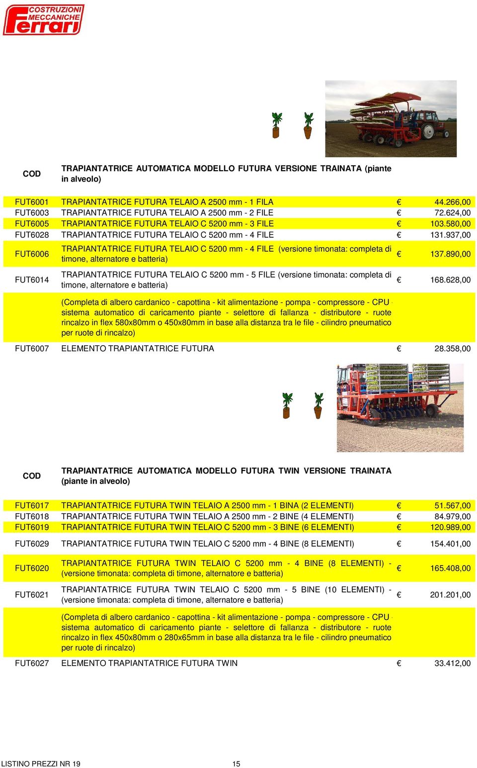 937,00 FUT6006 FUT6014 TRAPIANTATRICE FUTURA TELAIO C 5200 mm - 4 FILE (versione timonata: completa di timone, alternatore e batteria) TRAPIANTATRICE FUTURA TELAIO C 5200 mm - 5 FILE (versione