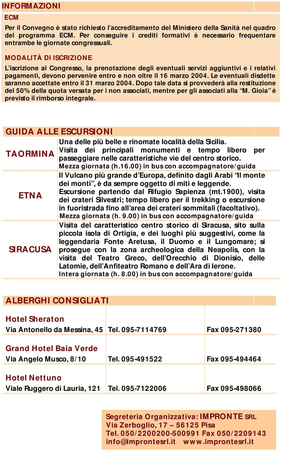 MODALITÀ DI ISCRIZIONE L iscrizione al Congresso, la prenotazione degli eventuali servizi aggiuntivi e i relativi pagamenti, devono pervenire entro e non oltre il 16 marzo 2004.