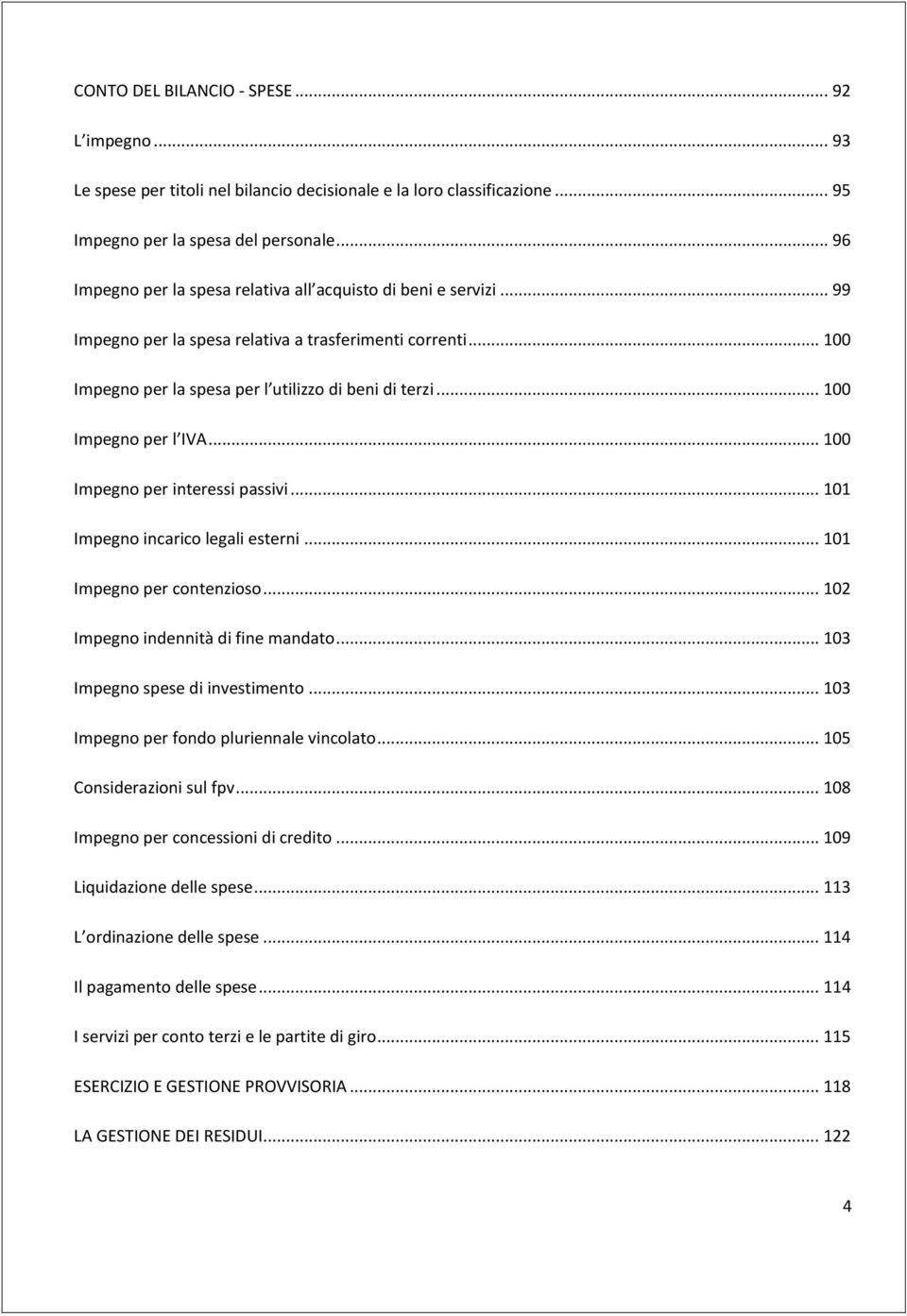 .. 100 Impegno per l IVA... 100 Impegno per interessi passivi... 101 Impegno incarico legali esterni... 101 Impegno per contenzioso... 102 Impegno indennità di fine mandato.