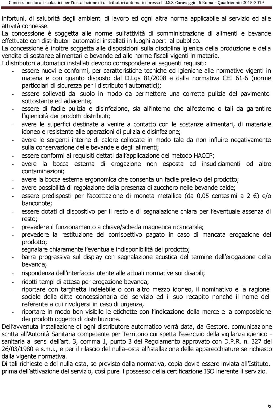 La concessione è inoltre soggetta alle disposizioni sulla disciplina igienica della produzione e della vendita di sostanze alimentari e bevande ed alle norme fiscali vigenti in materia.