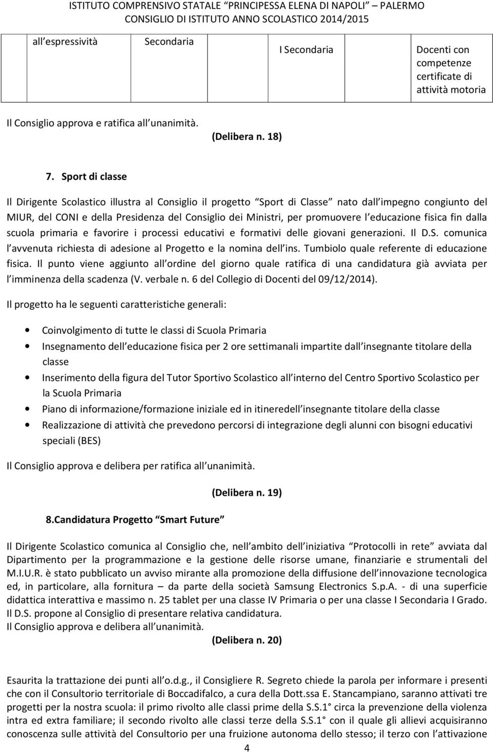 l educazione fisica fin dalla scuola primaria e favorire i processi educativi e formativi delle giovani generazioni. Il D.S. comunica l avvenuta richiesta di adesione al Progetto e la nomina dell ins.