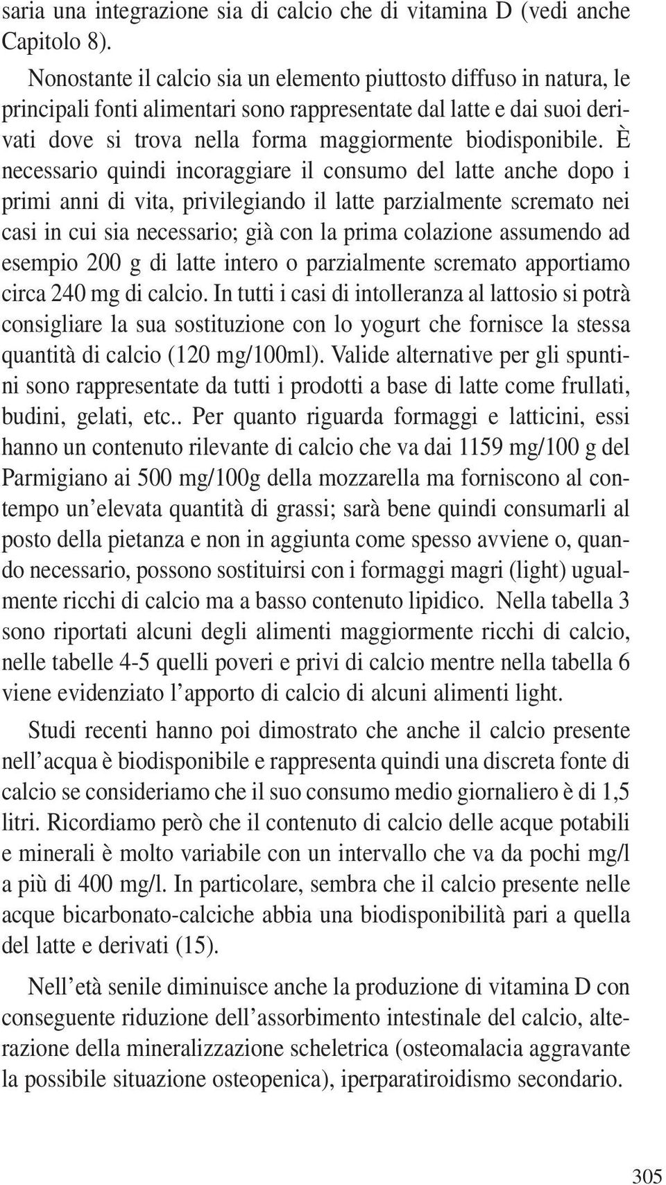 È necessario quindi incoraggiare il consumo del latte anche dopo i primi anni di vita, privilegiando il latte parzialmente scremato nei casi in cui sia necessario; già con la prima colazione