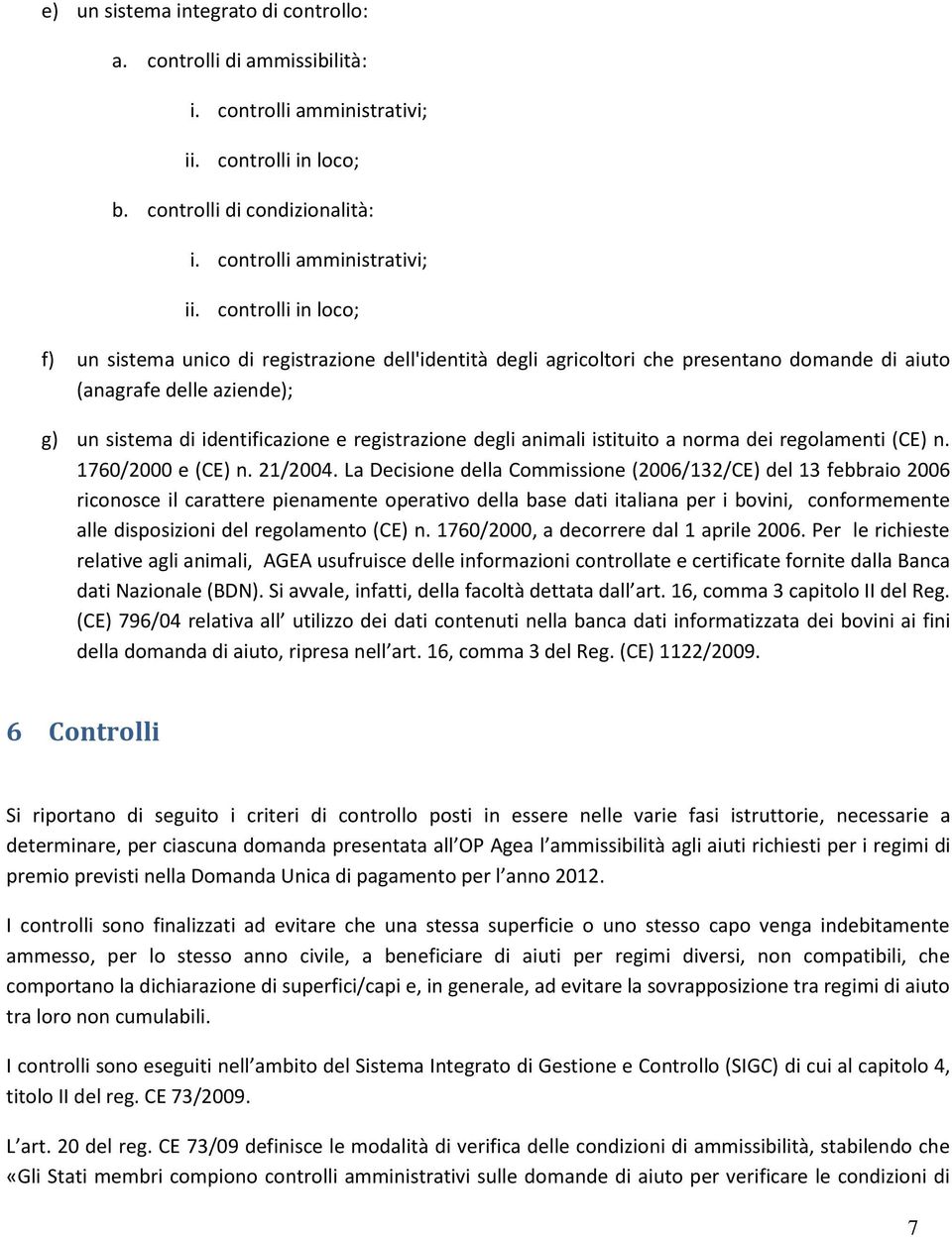 controlli in loco; f) un sistema unico di registrazione dell'identità degli agricoltori che presentano domande di aiuto (anagrafe delle aziende); g) un sistema di identificazione e registrazione