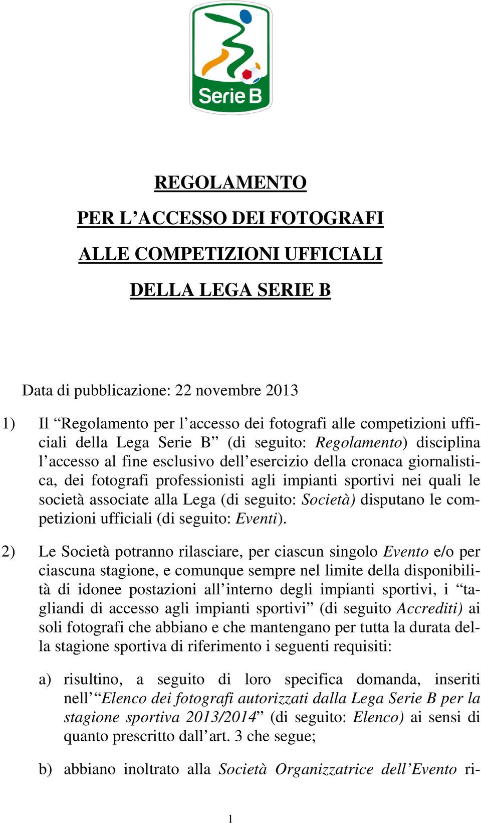 le società associate alla Lega (di seguito: Società) disputano le competizioni ufficiali (di seguito: Eventi).