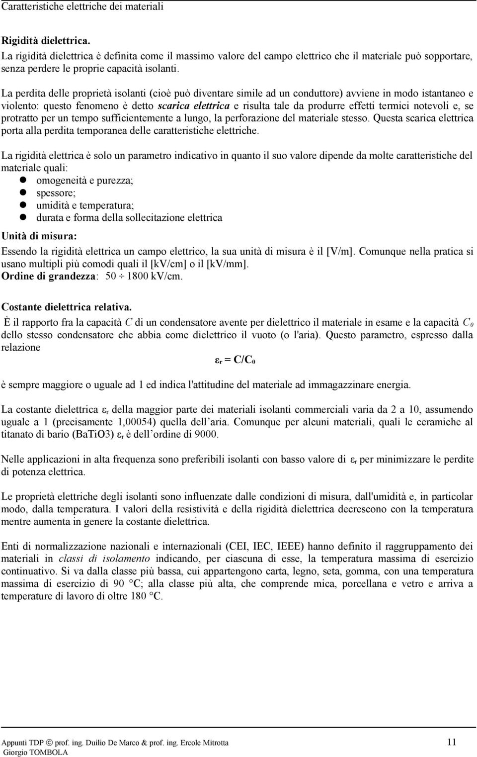 La perdita delle proprietà isolanti (cioè può diventare simile ad un conduttore) avviene in modo istantaneo e violento: questo fenomeno è detto scarica elettrica e risulta tale da produrre effetti