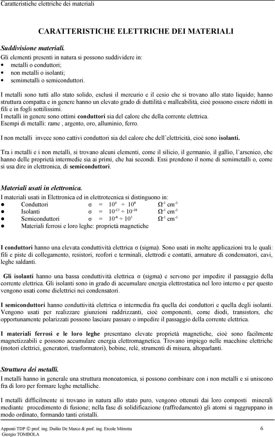 I metalli sono tutti allo stato solido, esclusi il mercurio e il cesio che si trovano allo stato liquido; hanno struttura compatta e in genere hanno un elevato grado di duttilità e malleabilità, cioè