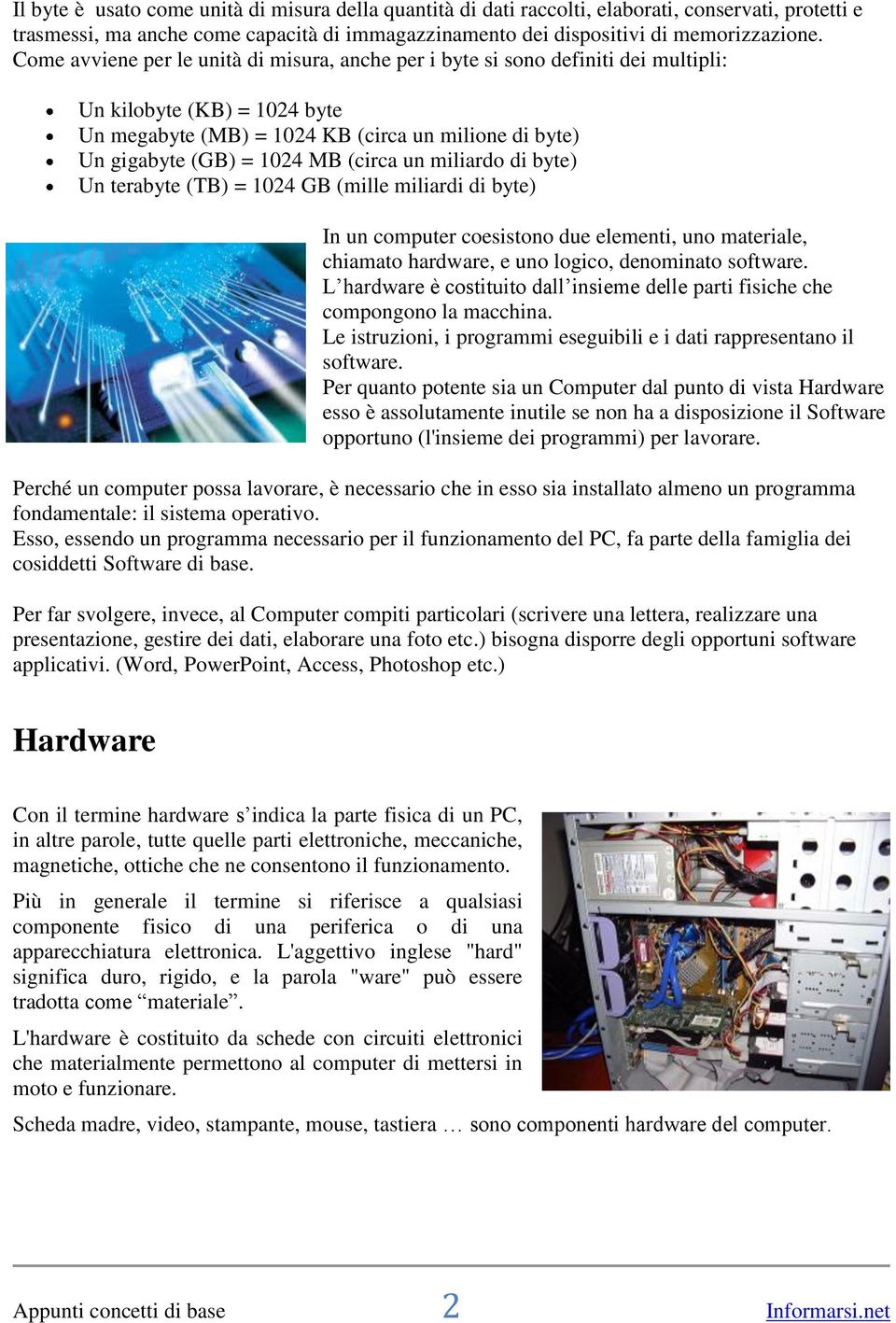 (circa un miliardo di byte) Un terabyte (TB) = 1024 GB (mille miliardi di byte) In un computer coesistono due elementi, uno materiale, chiamato hardware, e uno logico, denominato software.