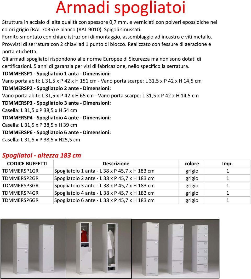 Gli armadi spogliatoi rispondono alle norme Europee di Sicurezza ma non sono dotati di certificazioni. 5 anni di garanzia per vizi di fabricazione, nello specifico la serratura.