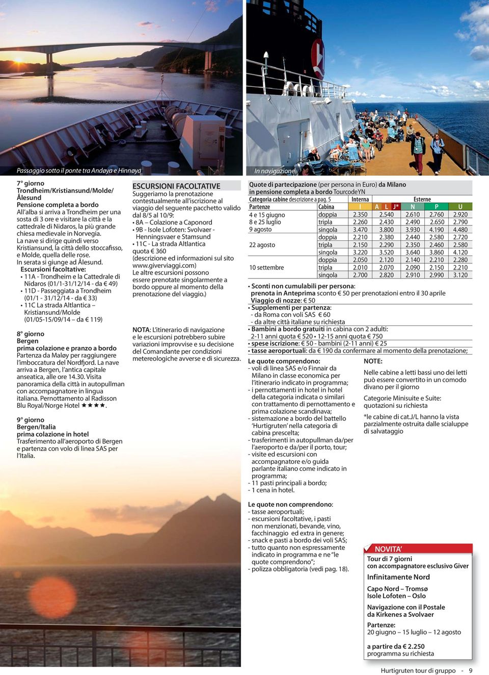 Escursioni facoltative: 11A - Trondheim e la Cattedrale di Nidaros (01/1-31/12/14 - da 49) 11D - Passeggiata a Trondheim (01/1-31/12/14 - da 33) 11C La strada Altlantica Kristiansund/Molde