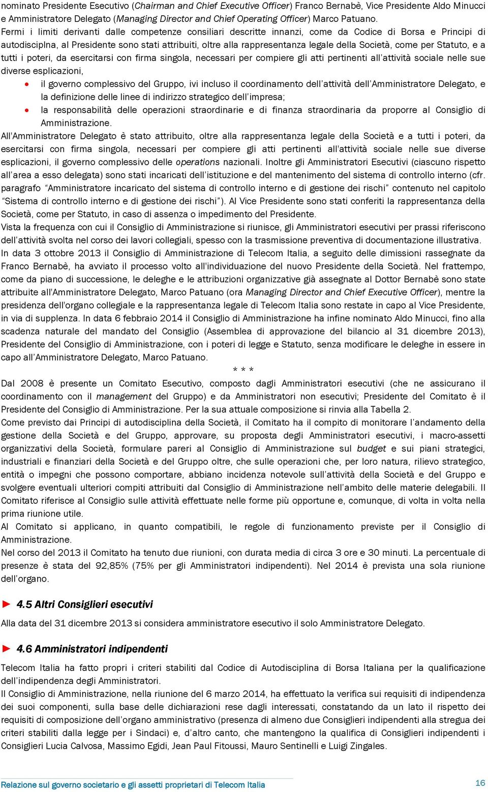 Fermi i limiti derivanti dalle competenze consiliari descritte innanzi, come da Codice di Borsa e Principi di autodisciplna, al Presidente sono stati attribuiti, oltre alla rappresentanza legale