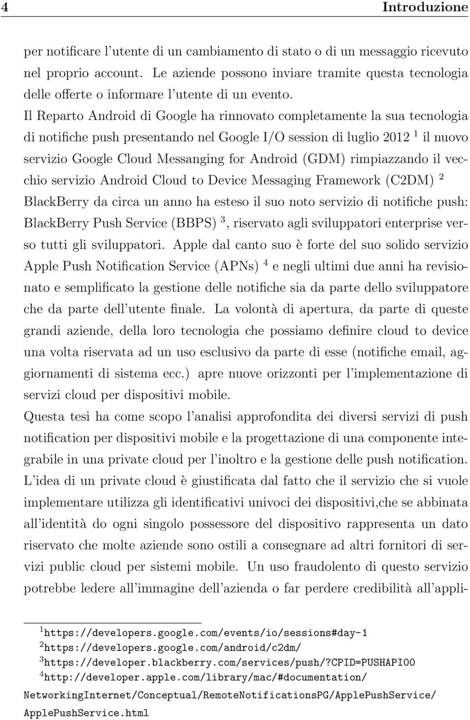 Il Reparto Android di Google ha rinnovato completamente la sua tecnologia di notifiche push presentando nel Google I/O session di luglio 2012 1 il nuovo servizio Google Cloud Messanging for Android