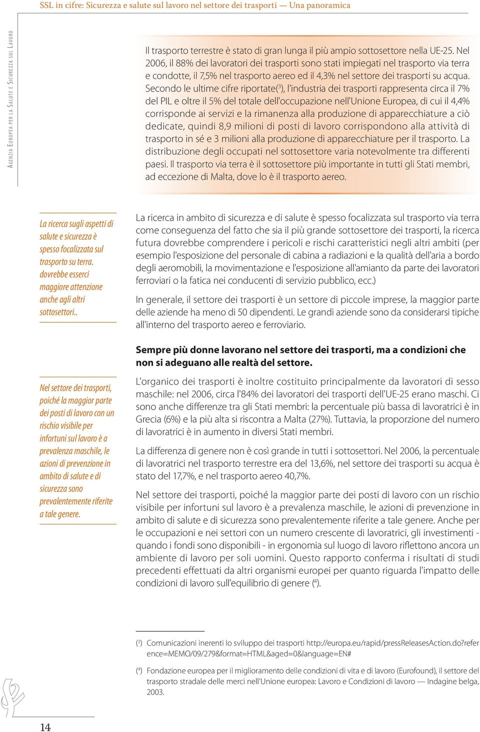 Secondo le ultime cifre riportate( 3 ), l'industria dei trasporti rappresenta circa il 7% del PIL e oltre il 5% del totale dell'occupazione nell'unione Europea, di cui il 4,4% corrisponde ai servizi