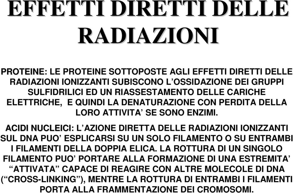 ACIDI NUCLEICI ACIDI NUCLEICI: L AZIONE DIRETTA DELLE RADIAZIONI IONIZZANTI SUL DNA PUO ESPLICARSI SU UN SOLO FILAMENTO O SU ENTRAMBI I FILAMENTI DELLA DOPPIA ELICA.