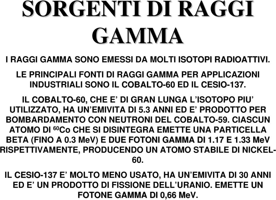 IL COBALTO-60, CHE E DI GRAN LUNGA L ISOTOPO PIU UTILIZZATO, HA UN EMIVITA DI 5.3 ANNI ED E PRODOTTO PER BOMBARDAMENTO CON NEUTRONI DEL COBALTO-59.