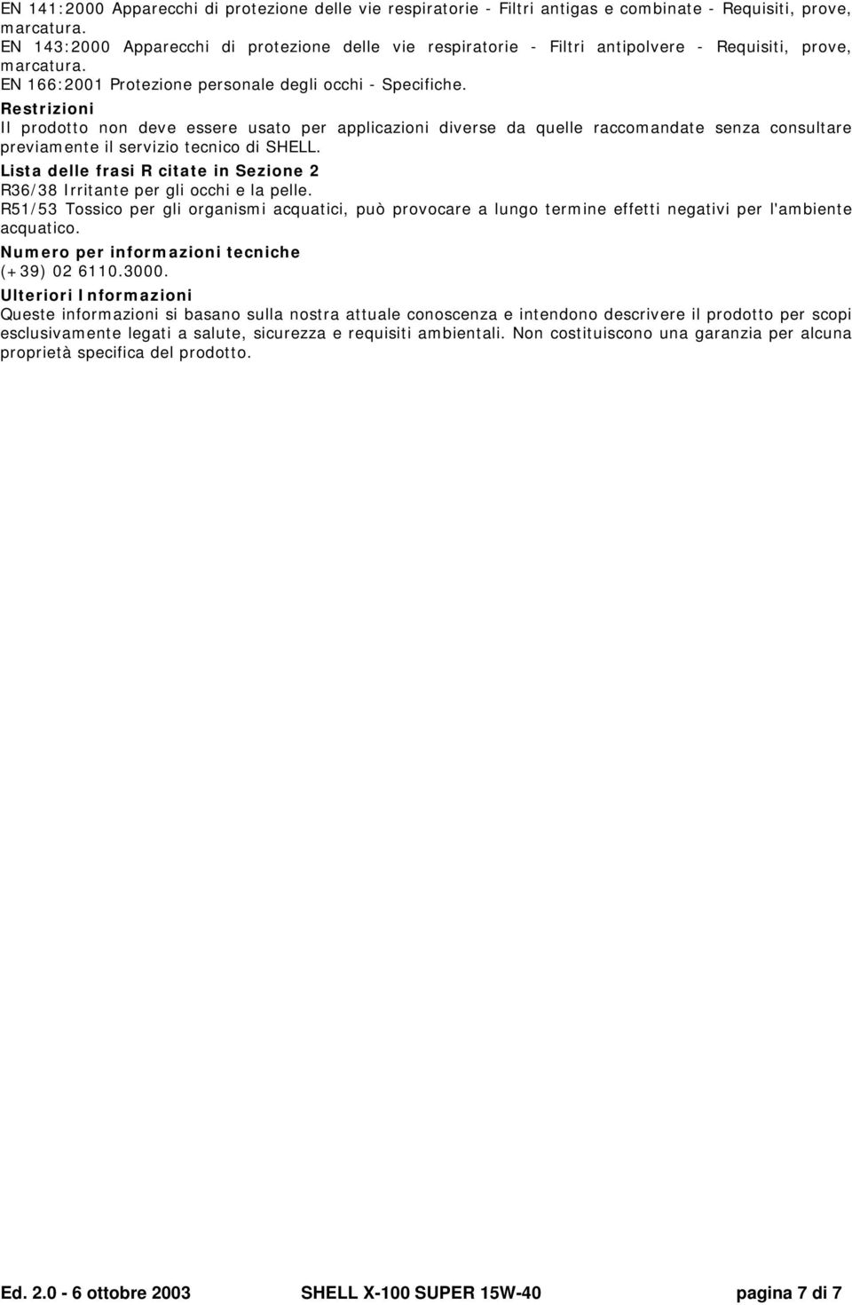 Restrizioni Il prodotto non deve essere usato per applicazioni diverse da quelle raccomandate senza consultare previamente il servizio tecnico di SHELL.