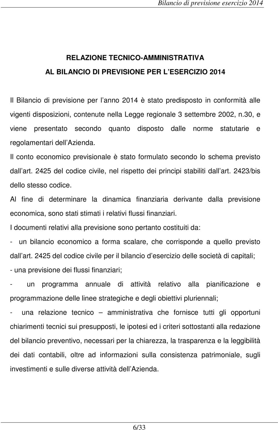 Il conto economico previsionale è stato formulato secondo lo schema previsto dall art. 2425 del codice civile, nel rispetto dei principi stabiliti dall art. 2423/bis dello stesso codice.