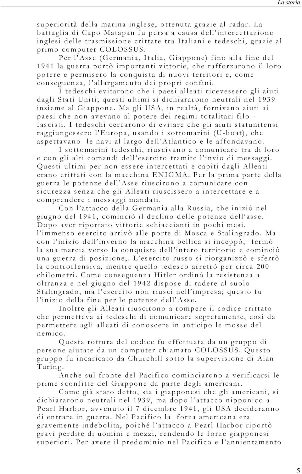 Per l Asse (Germania, Italia, Giappone) fino alla fine del 1941 la guerra portò importanti vittorie, che rafforzarono il loro potere e permisero la conquista di nuovi territori e, come conseguenza, l