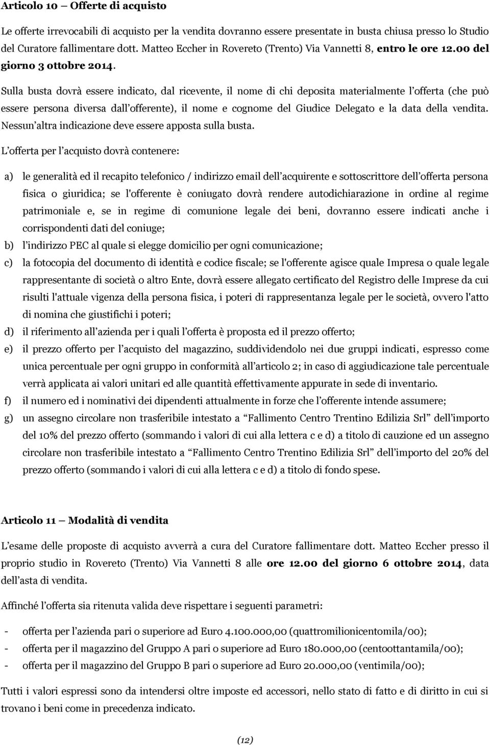 Sulla busta dovrà essere indicato, dal ricevente, il nome di chi deposita materialmente l offerta (che può essere persona diversa dall offerente), il nome e cognome del Giudice Delegato e la data