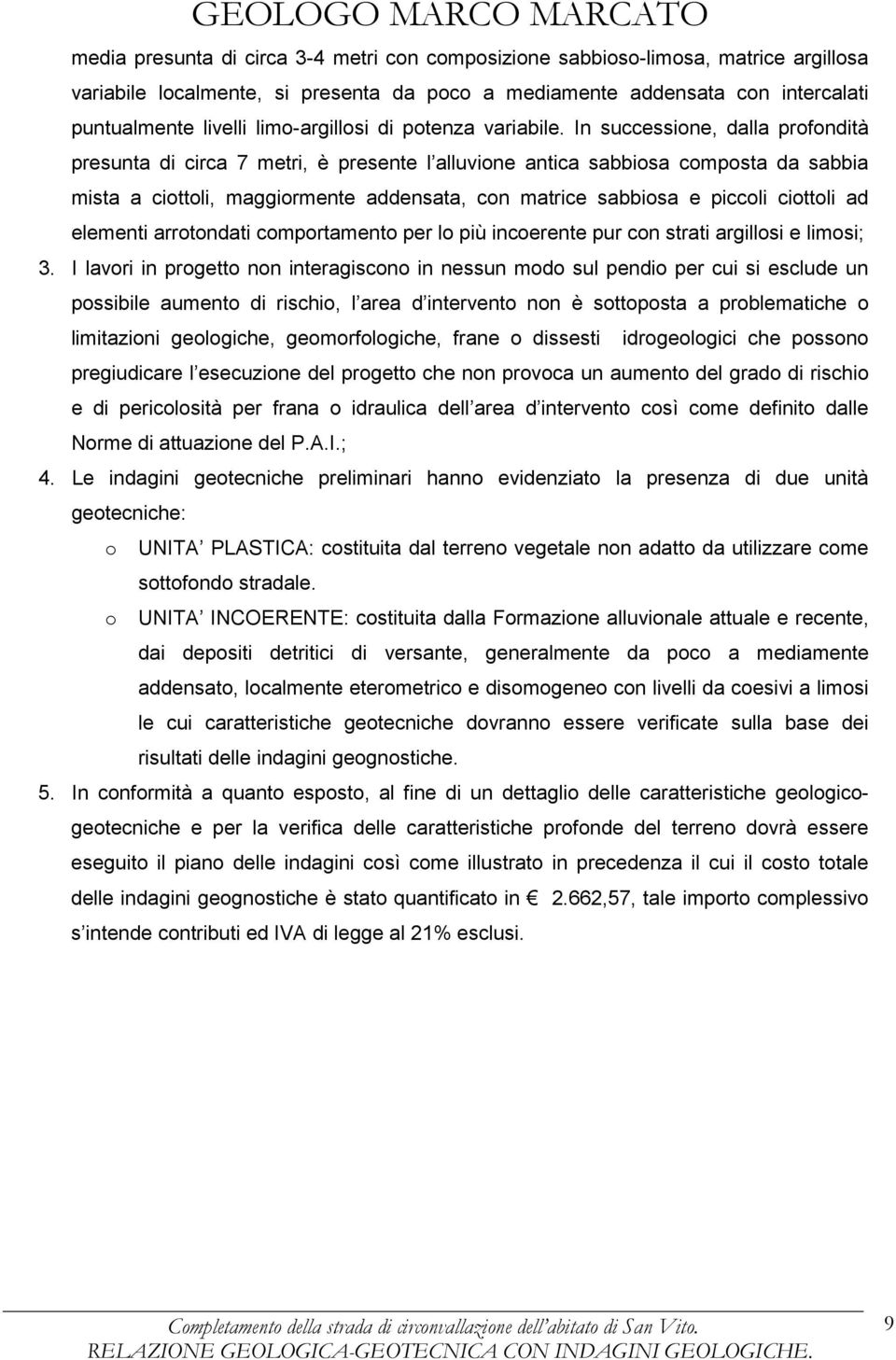 In successione, dalla profondità presunta di circa 7 metri, è presente l alluvione antica sabbiosa composta da sabbia mista a ciottoli, maggiormente addensata, con matrice sabbiosa e piccoli ciottoli