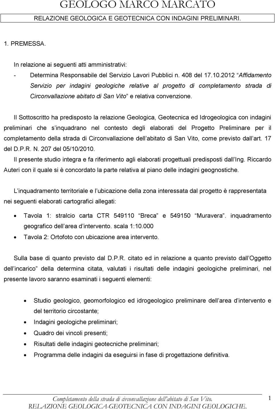 Il Sottoscritto ha predisposto la relazione Geologica, Geotecnica ed Idrogeologica con indagini preliminari che s inquadrano nel contesto degli elaborati del Progetto Preliminare per il completamento