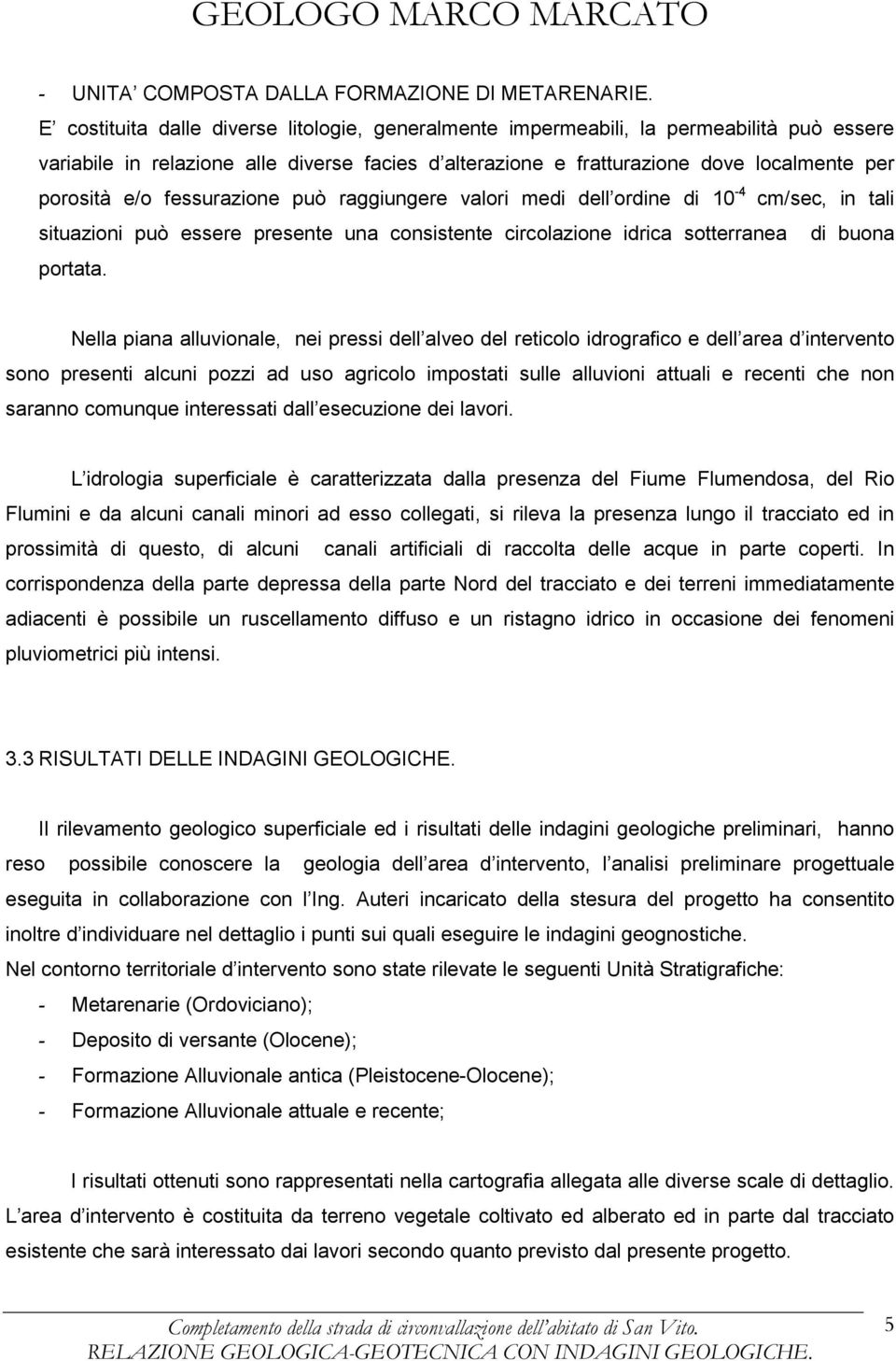 fessurazione può raggiungere valori medi dell ordine di 10-4 cm/sec, in tali situazioni può essere presente una consistente circolazione idrica sotterranea di buona portata.