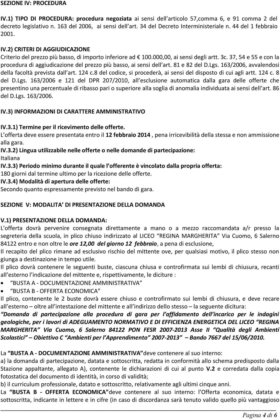 37, 54 e 55 e con la procedura di aggiudicazione del prezzo più basso, ai sensi dell art. 81 e 82 del D.Lgs. 163/2006, avvalendosi della facoltà prevista dall art. 124 c.