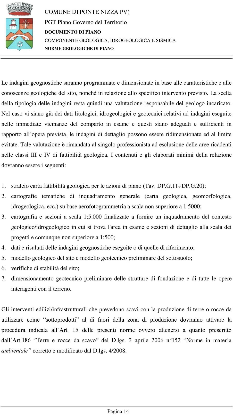 Nel caso vi siano già dei dati litologici, idrogeologici e geotecnici relativi ad indagini eseguite nelle immediate vicinanze del comparto in esame e questi siano adeguati e sufficienti in rapporto