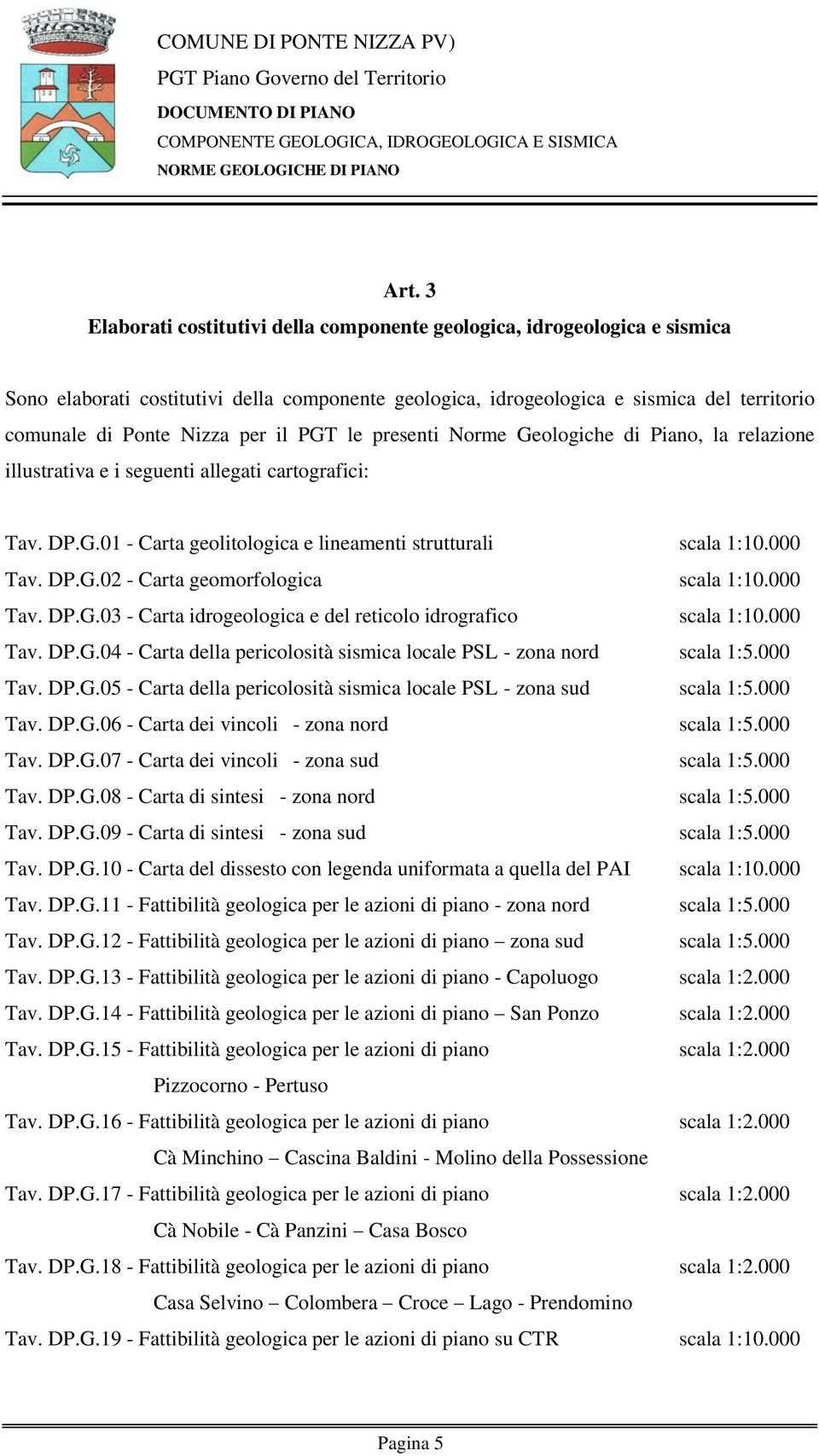 000 Tav. DP.G.03 - Carta idrogeologica e del reticolo idrografico scala 1:10.000 Tav. DP.G.04 - Carta della pericolosità sismica locale PSL - zona nord scala 1:5.000 Tav. DP.G.05 - Carta della pericolosità sismica locale PSL - zona sud scala 1:5.