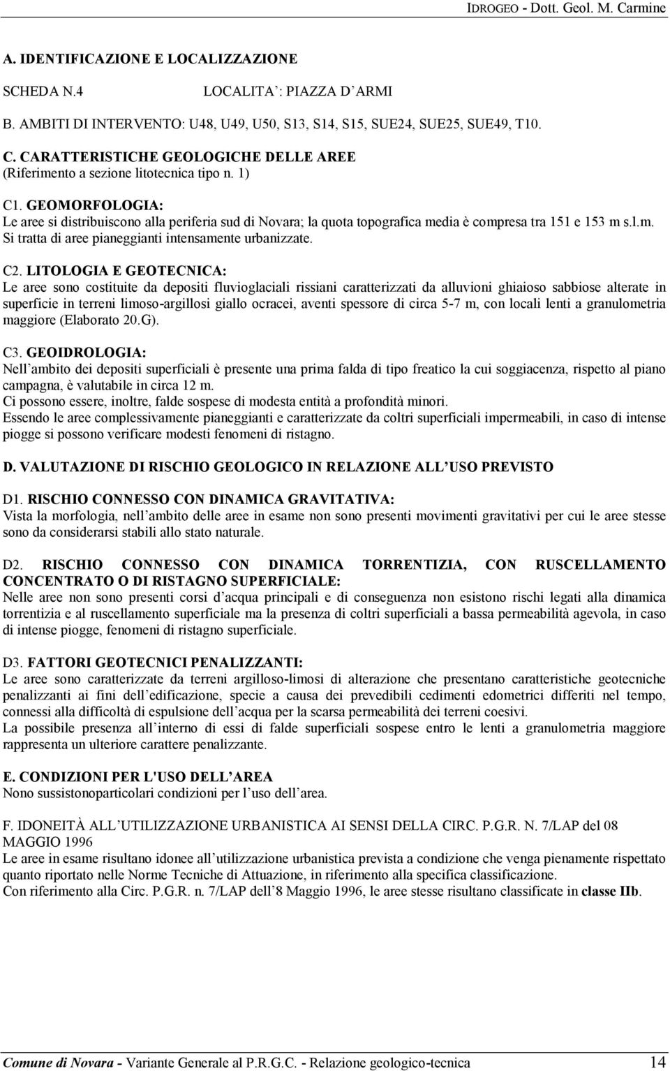 Le aree sono costituite da depositi fluvioglaciali rissiani caratterizzati da alluvioni ghiaioso sabbiose alterate in superficie in terreni limoso-argillosi giallo ocracei, aventi spessore di circa