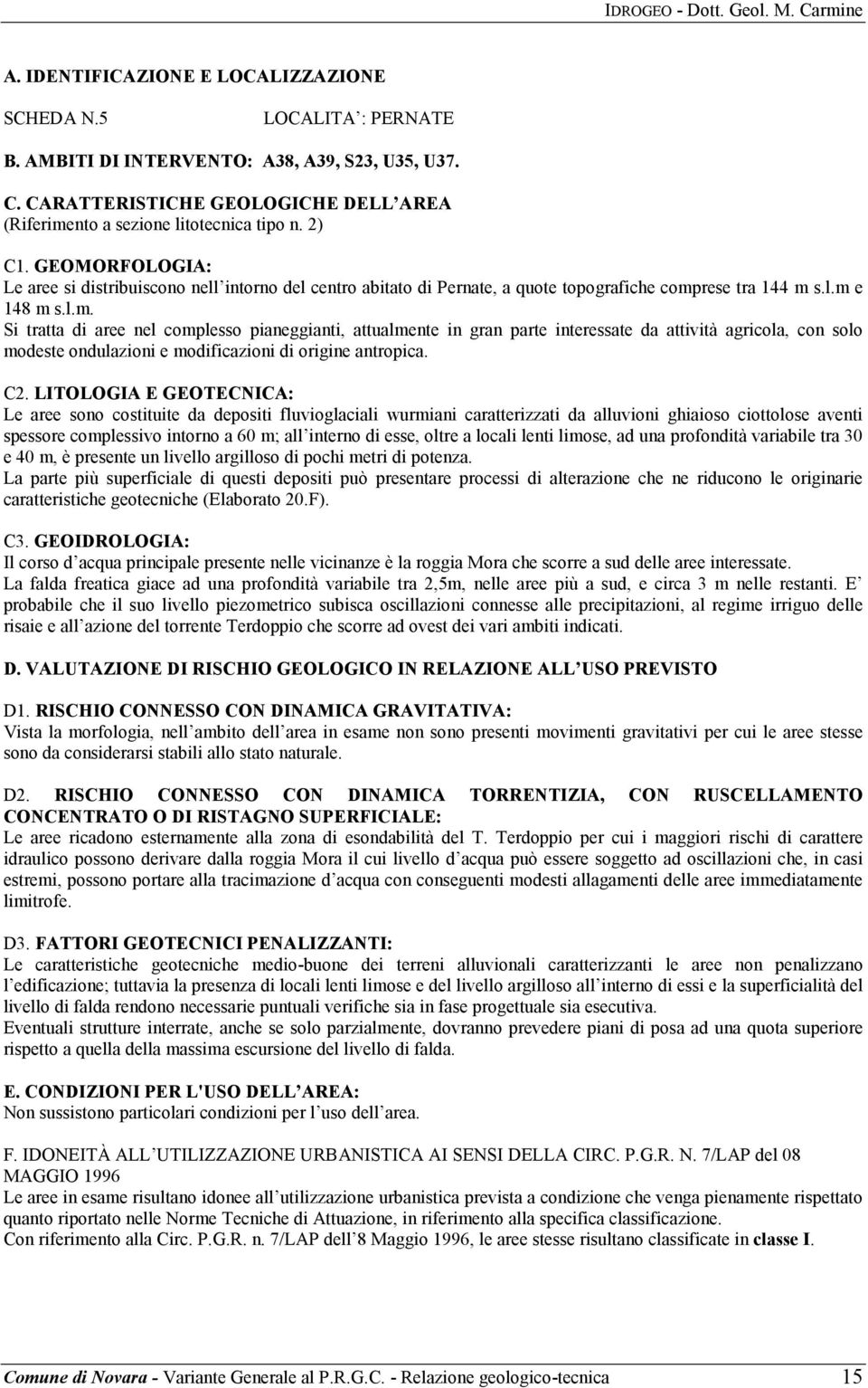 rese tra 144 m s.l.m e 148 m s.l.m. Si tratta di aree nel complesso pianeggianti, attualmente in gran parte interessate da attività agricola, con solo modeste ondulazioni e modificazioni di origine antropica.