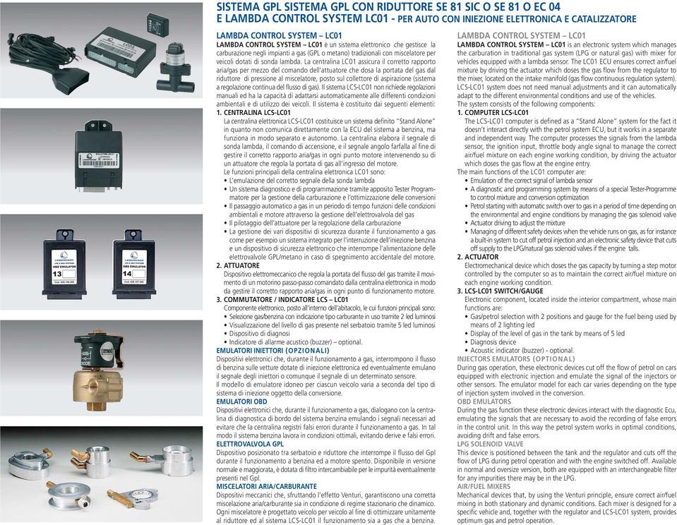 La centralina LC01 assicura il corretto rapporto aria/gas per mezzo del comando dell attuatore che dosa la portata del gas dal riduttore di pressione al miscelatore, posto sul collettore di