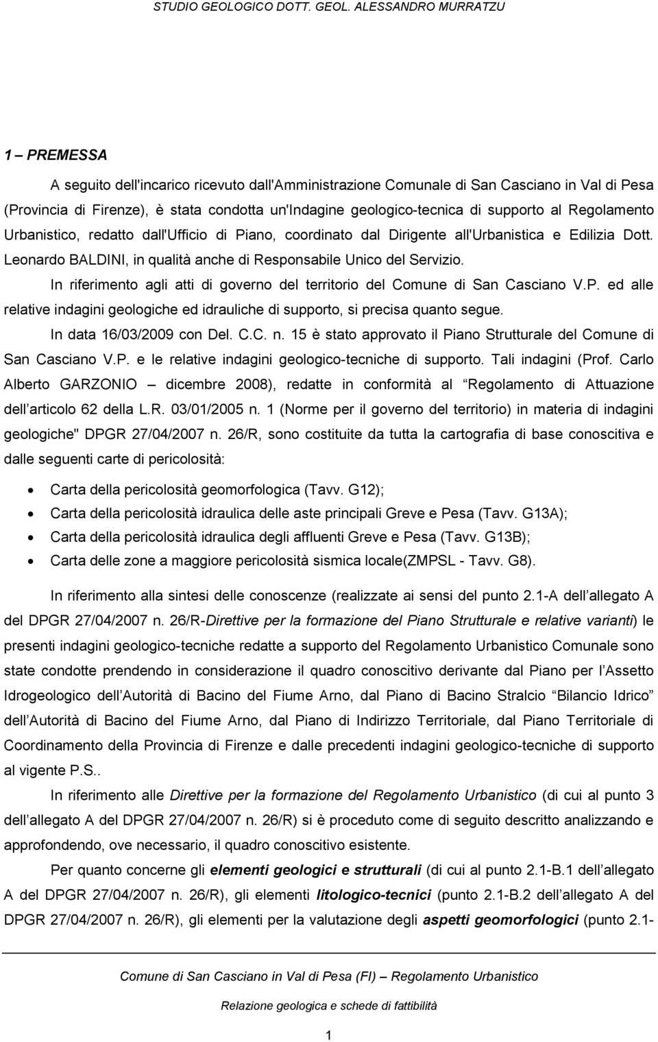 In riferimento agli atti di governo del territorio del Comune di San Casciano V.P. ed alle relative indagini geologiche ed idrauliche di supporto, si precisa quanto segue. In data 16/03/2009 con Del.