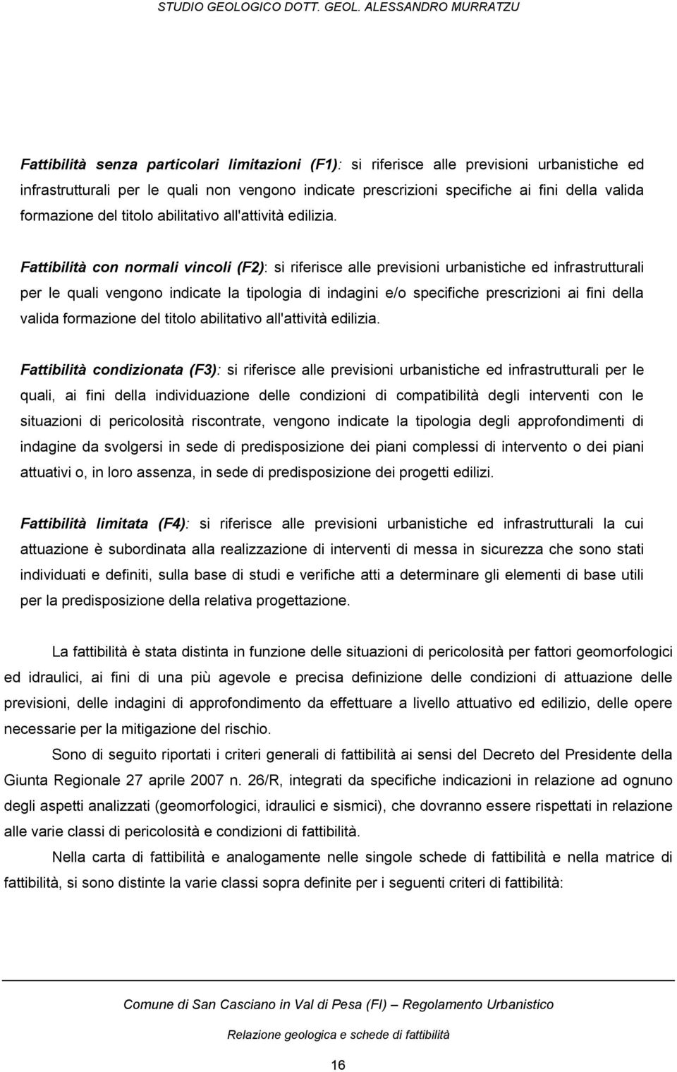 Fattibilità con normali vincoli (F2): si riferisce alle previsioni urbanistiche ed infrastrutturali per le quali vengono indicate la tipologia di indagini e/o specifiche prescrizioni ai fini della