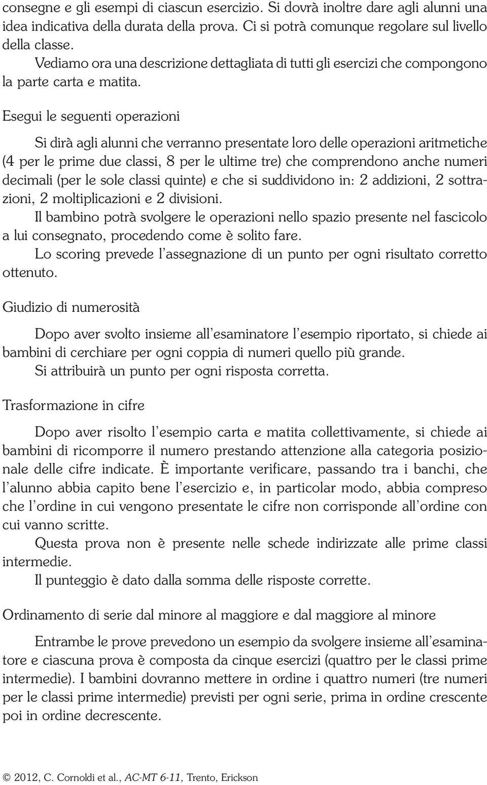 Esegui le seguenti operazioni Si dirà agli alunni che verranno presentate loro delle operazioni aritmetiche (4 per le prime due classi, 8 per le ultime tre) che comprendono anche numeri decimali (per