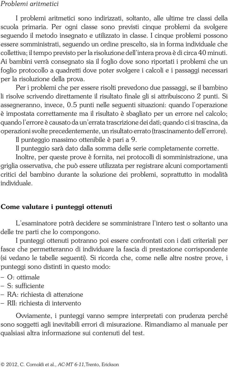 I cinque problemi possono essere somministrati, seguendo un ordine prescelto, sia in forma individuale che collettiva; il previsto per la risoluzione dell intera prova è di circa 40 minuti.