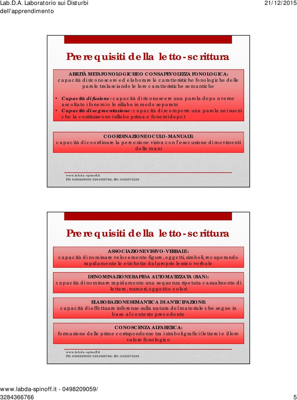 parola nei suoni che la costituiscono (sillabe prima e fonemi dopo) COORDINAZIONE OCULO-MANUALE: capacità di coordinare la percezione visiva con l esecuzione di movimenti delle mani Prerequisiti