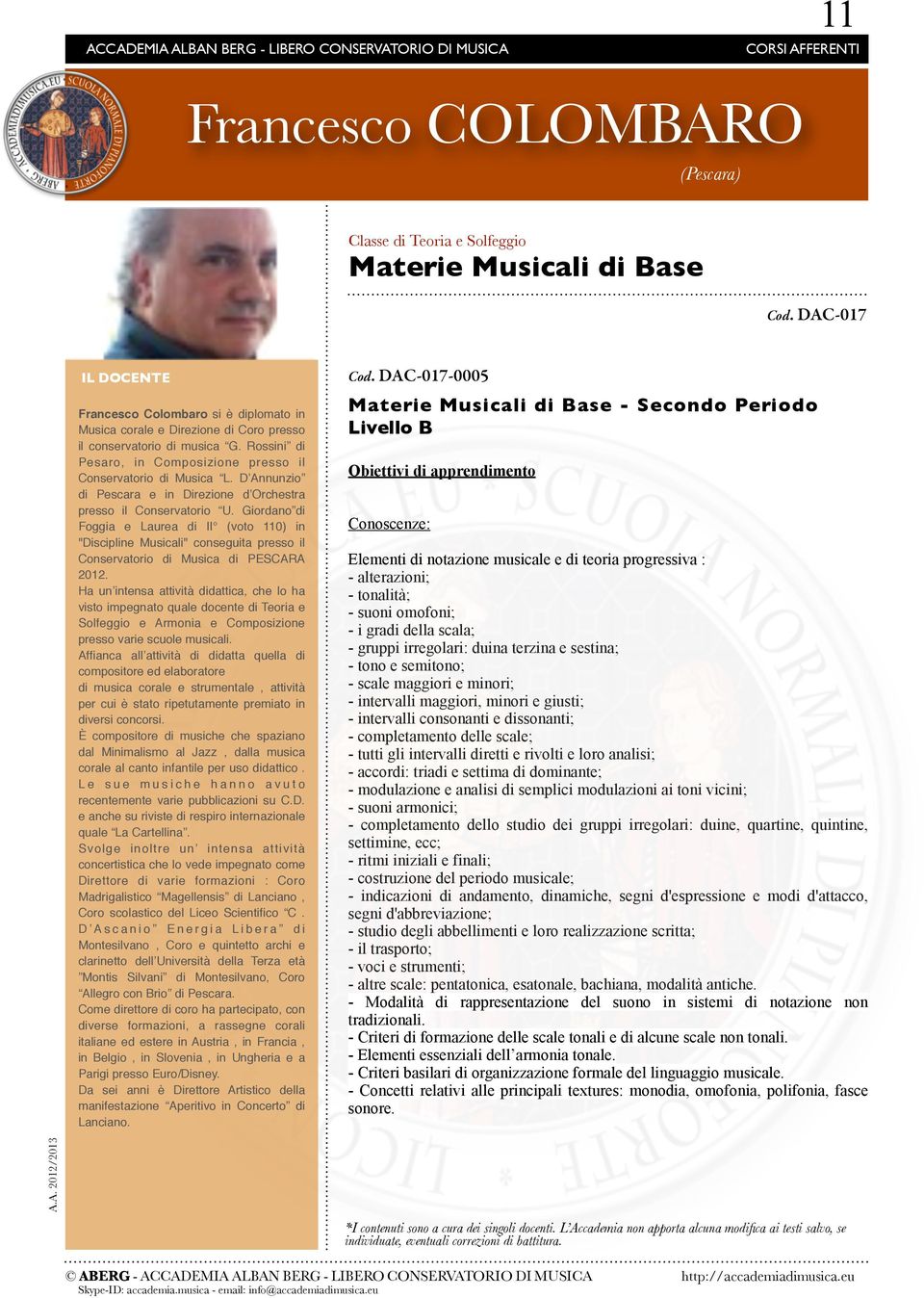 - tutti gli intervalli diretti e rivolti e loro analisi; - accordi: triadi e settima di dominante; - modulazione e analisi di semplici modulazioni ai toni vicini; - suoni armonici; - completamento